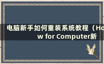 电脑新手如何重装系统教程（How for Computer新手重装系统）